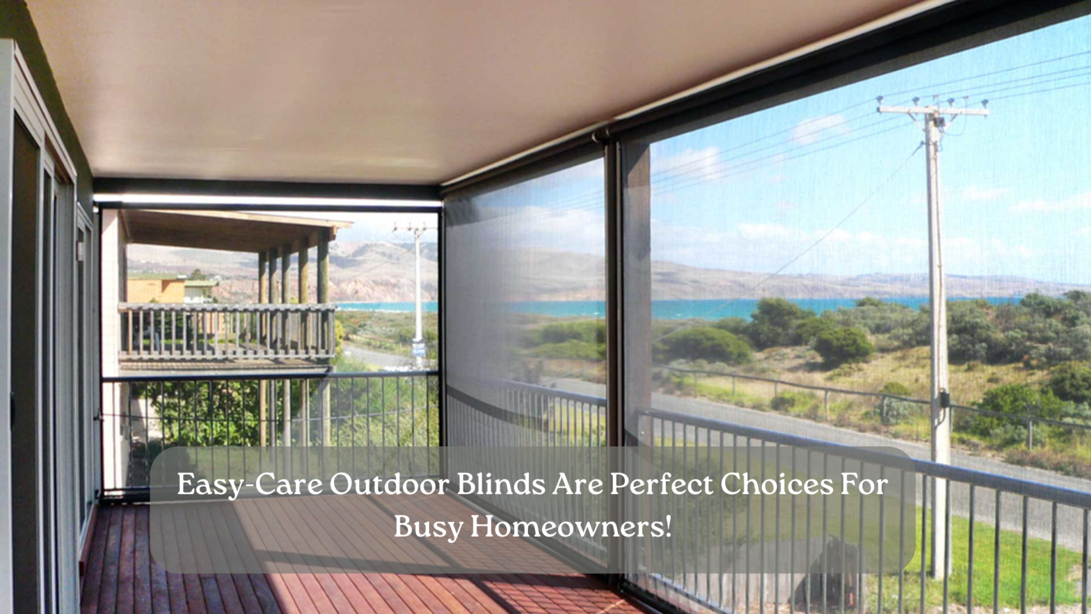 Why Easy Care Outdoor Blinds Are The Best For Busy Homeowners